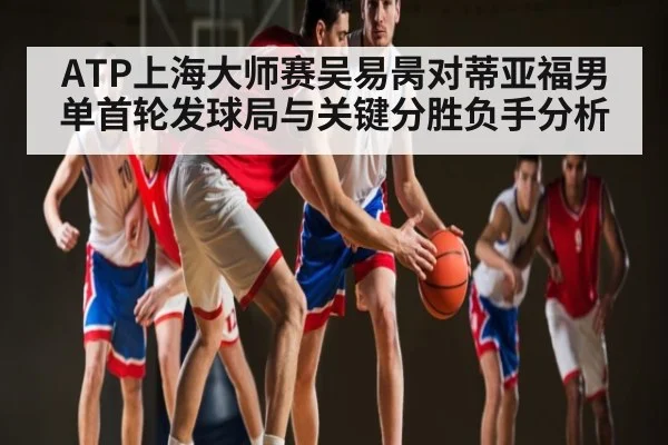 ATP上海大师赛吴易昺对蒂亚福男单首轮发球局与关键分胜负手分析